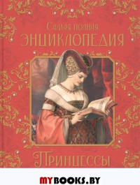 Принцессы. Самая полная энциклопедия. Малофеева Н.Н.