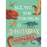 Крамптон Н.. Все, что вам говорили о динозаврах, - неправда!