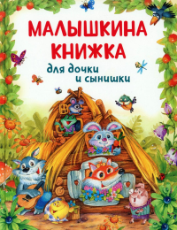 Малышкина книжка для дочки и сынишки: сказки, потешки, колыбельные.