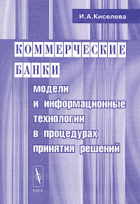 Коммерческие банки: модели и информационные технологии в процедурах принятия решений. Киселева И.А.