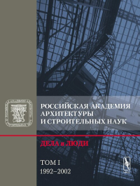 Российская академия архитектуры и строительных наук. Дела и люди. 1992-2002 Т.I. Кудрявцев А.П. и др. (Ред.) Т.I