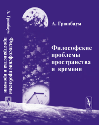 Философские проблемы пространства и времени. (В трёх частях. Часть I: Метрика. Часть II: Топология. Часть III: Теория относительности). Перевод с англ.. Грюнбаум А. Изд.2