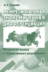 Межрегиональная экономическая дифференциация: методология анализа и государственного регулирования. Полынёв А.О.