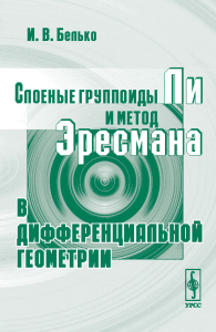 Слоеные группоиды Ли и метод Эресмана в дифференциальной геометрии. Белько И.В. Изд.2