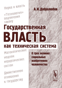 Государственная власть как техническая система: О трех великих социальных изобретениях человечества. Добролюбов А.И. Изд.2