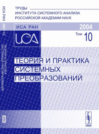 Теория и практика системных преобразований. Труды Института системного анализа Российской академии наук (ИСА РАН) Т.10. Емельянов С.В. (Ред.) Т.10