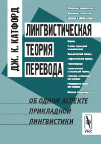 Лингвистическая ТЕОРИЯ ПЕРЕВОДА: Об одном аспекте прикладной лингвистики. Пер. с англ.. Катфорд Дж.К.