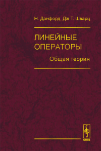 Линейные операторы. Общая теория. Перевод с английского Т.1.. Данфорд Н., Шварц Дж.Т., при участии: Бейд У., Бартл Р. Т.1. Изд.2