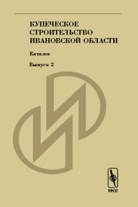 Купеческое строительство Ивановской области. Каталог Вып.2. Щеболева Е.Г. (Ред.) Вып.2