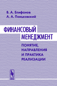 Финансовый менеджмент: понятие, направления и практика реализации. Епифанов В.А., Паньковский А.А.