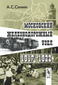 Московский железнодорожный узел. 1917–1922 гг.. Сенин А.С.