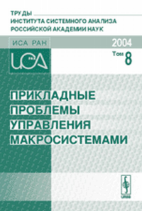 Прикладные проблемы управления макросистемами (Апатиты, 5-9 апреля 2004 г.) Сборник докладов. Труды Института системного анализа Российской академии наук (ИСА РАН) Т.8. Коллектив авторов Т.8