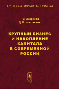 Крупный бизнес и накопление капитала в современной России. Дзарасов Р.С., Новоженов Д.В.