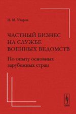 Частный бизнес на службе военных ведомств: По опыту основных зарубежных стран. Уваров Н.М.