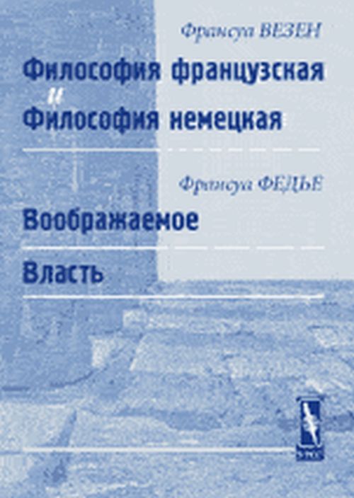 Философия французская и философия немецкая (Ф. Везен) // Воображаемое. Власть (Ф. Федье). Пер. с фр.. Везен Ф., Федье Ф. Изд.2