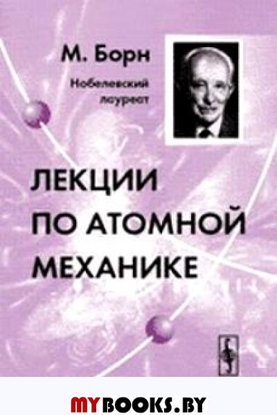 Читать книги лекции. М Борн атомная физика. Макс Борн книги. Ядерная механика. Атомная механика это.