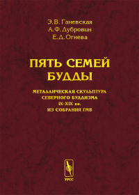 Пять семей Будды: Металлическая скульптура северного буддизма IX--XIX вв. из собрания ГМВ. Ганевская Э.В., Дубровин А.Ф., Огнева Е.Д. Изд.стереотип.