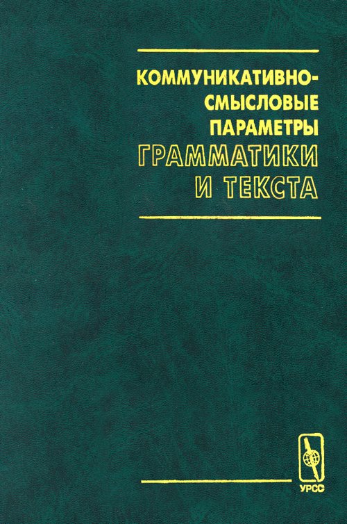 Коммуникативно-смысловые параметры ГРАММАТИКИ И ТЕКСТА: Сборник статей, посвященный юбилею Галины Александровны Золотовой. Онипенко Н.К. (Ред.) Изд.стереотип.