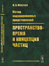 Метод индуцированных представлений: Пространство-время и концепция частиц. Менский М.Б. Изд.стереотип.