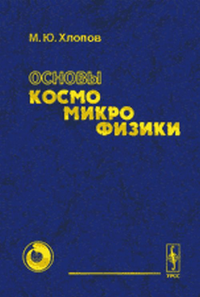 Основы КОСМОМИКРОФИЗИКИ. Хлопов М.Ю. Изд.стереотип.