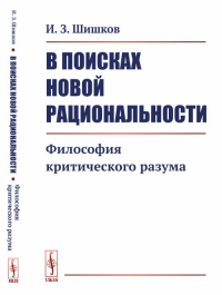 В поисках новой рациональности: Философия критического разума. Шишков И.З. Изд.стереотип.