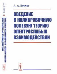 Введение в калибровочную полевую теорию электрослабых взаимодействий. Богуш А.А. Изд.стереотип.