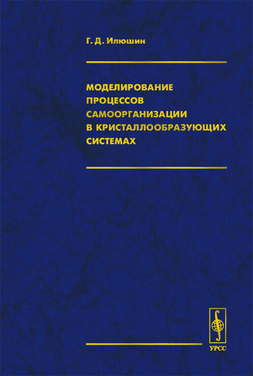 Моделирование процессов самоорганизации в кристаллообразующих системах. Илюшин Г.Д. Изд.стереотип.