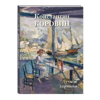 Константин Коровин.Лучшие картины. Астахов А.