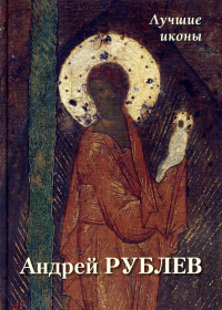 Андрей Рублев. Лучшие иконы. Сост. Астахов А.