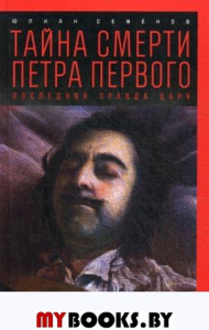 Тайна смерти Петра Первого. Последняя правда царя. Семенов Ю.