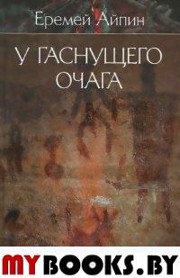 У гаснущего очага. Т. 1. Айпин Е.