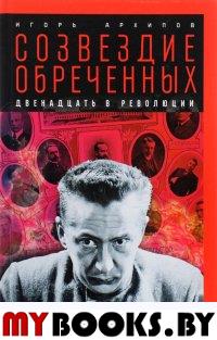 Созвездие обреченных: Двенадцать в революции. Архипов И.