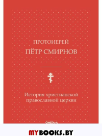 История христианской православной церкви. Смирнов П., протоиерей