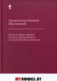 Беседы на Первое соборное послание святого апостола и евангелиста Иоанна Богослова. 2-е изд. Евсевий (Орлинский), архиепископ