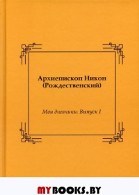 Мои дневники. Выпуск I. Никон (Рождественский), архиеписко