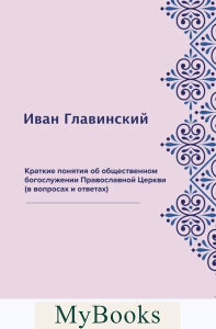 Краткие понятия об общественном богослужении Православной Церкви (в вопросах и ответах) (репринтное изд.). Главинский И.