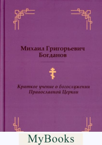 Краткое учение о богослужении Православной церкви. Богданов М.Г.