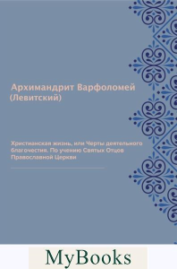 Христианская жизнь, или Черты деятельного благочестия. По учению Святых Отцов Православной Церкви (репринтное изд.). Варфоломей (Левитский), архимандрит