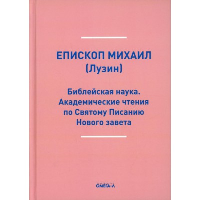 Библейская наука. Академические чтения по Святому Писанию Нового завета. По Евангелию (репринтное изд.). Михаил (Лузин), еписко
