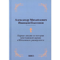 Первые лекции по истории христианской церкви в Московском университете (репринтное изд.). Иванцов-Платонов А.М.