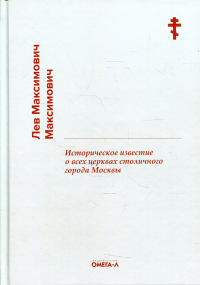 Историческое известие о всех церквах столичного города Москвы. Максимович Л.М