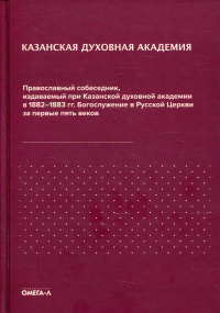 Православный собеседник, издаваемый при Казанской духовной академии в 1882–1883 гг. Богослужение в Русской Церкви за первые пять веков. Казанская духовная академия