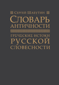 Словарь античности. Греческие истоки русской словесности. Шабутин С.