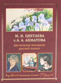 М.И. Цветаева и А.А. Ахматова. Две великие женщины русской поэзии.