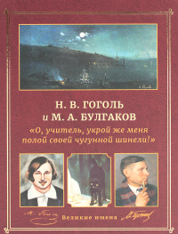 Н.В. Гоголь и М.А. Булгаков. "О, учитель, укрой же меня полой своей чугунной шинели!".