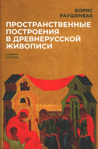 Пространственные построения в древнерусской живописи. Раушенбах Б.В.