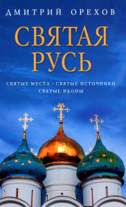 Святая Русь: Святые места. Святые источники. Святые иконы. Орехов Д.