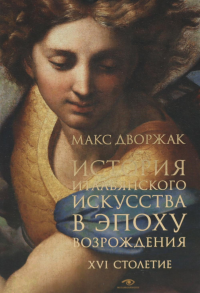 История итальянского искусства в эпоху Возрождения. Курс лекций. Т. 2: XVI столетие. Дворжак М.