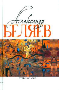 Чудесное око: Человек, потерявший лицо; Прыжок в ничто; Воздушный корабль; Чудесно око: романы. В 5 т. Т. 3. Беляев А.Р.