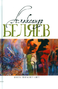 Когда погаснет свет: роман, рассказы. В 5 т. Т. 5. Беляев А.Р.